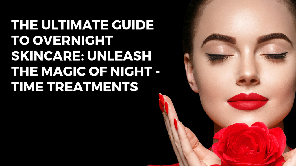 The Ultimate Guide to Overnight Skincare: Unleash the Magic of Nighttime Treatments