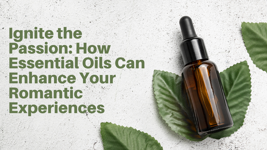 Ignite the Passion: How Essential Oils Can Enhance Your Romantic Experiences