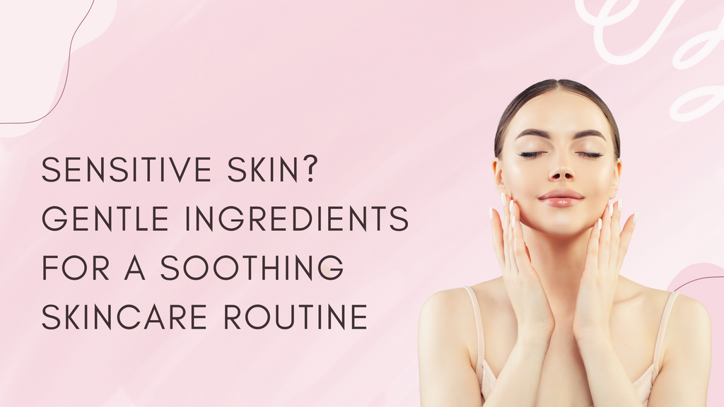 Gentle Ingredients For a Soothing Skincare Routine for Sensitive