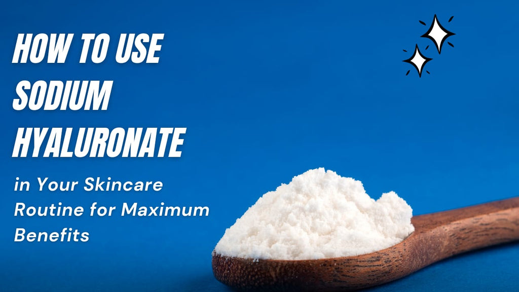 How to Use Sodium Hyaluronate in Your Skincare Routine for Maximum Benefits